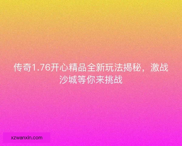 传奇1.76开心精品全新玩法揭秘，激战沙城等你来挑战