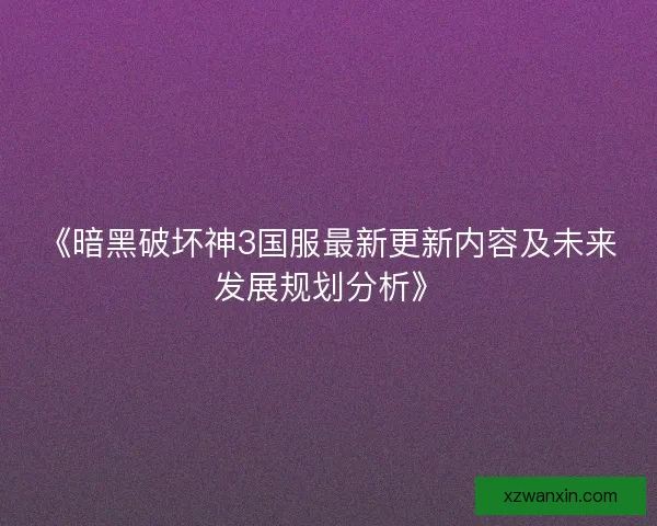 《暗黑破坏神3国服最新更新内容及未来发展规划分析》