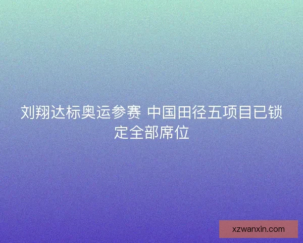 刘翔达标奥运参赛 中国田径五项目已锁定全部席位