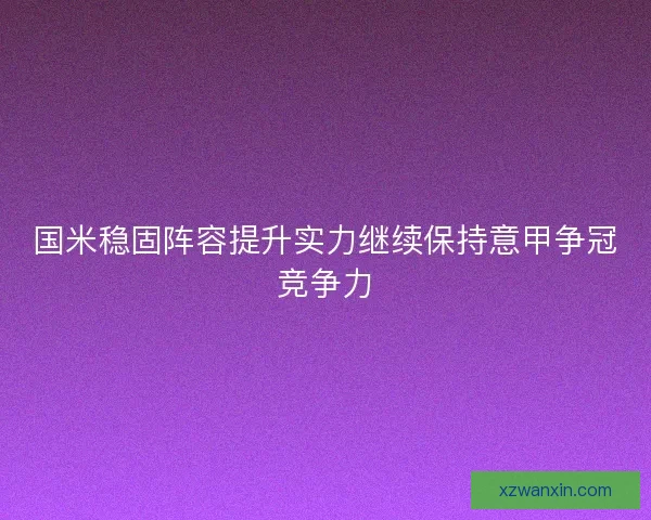 国米稳固阵容提升实力继续保持意甲争冠竞争力