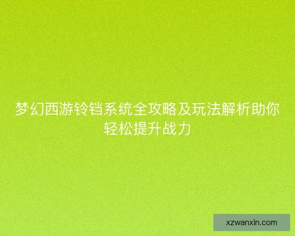 梦幻西游铃铛系统全攻略及玩法解析助你轻松提升战力