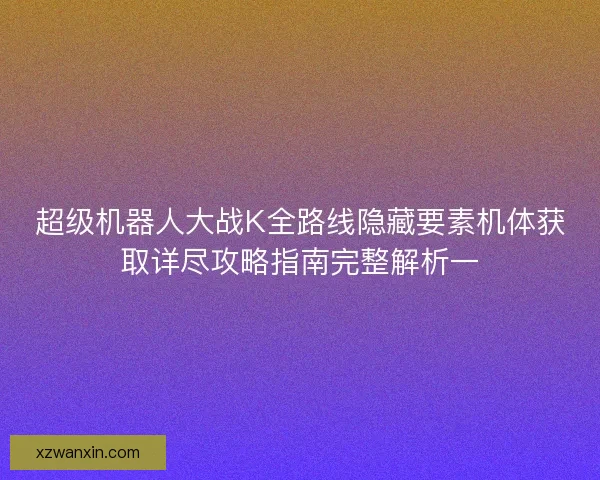 超级机器人大战K全路线隐藏要素机体获取详尽攻略指南完整解析一