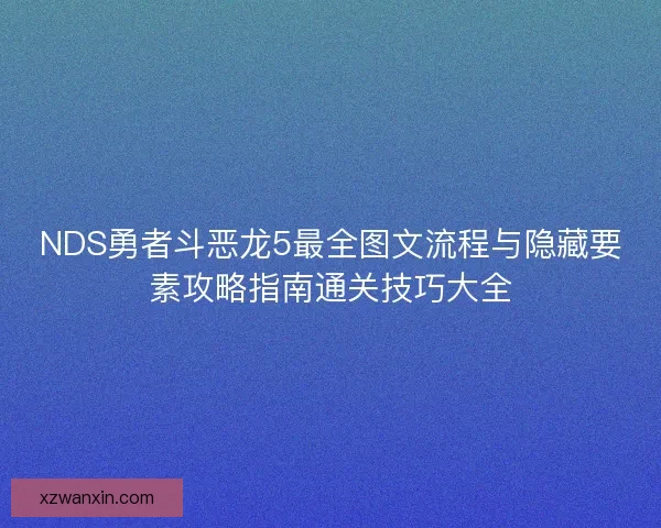 NDS勇者斗恶龙5最全图文流程与隐藏要素攻略指南通关技巧大全