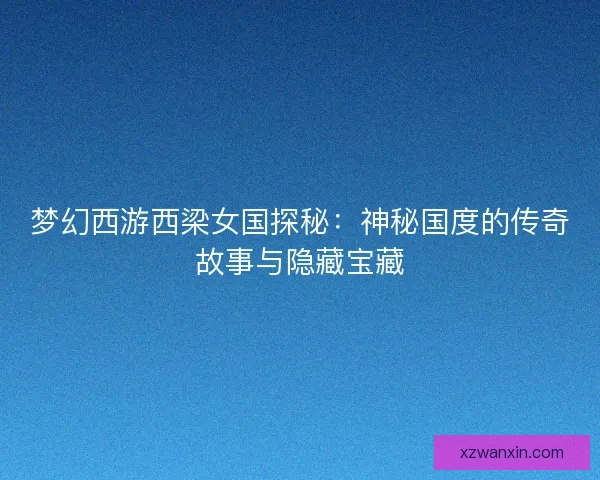 梦幻西游西梁女国探秘：神秘国度的传奇故事与隐藏宝藏