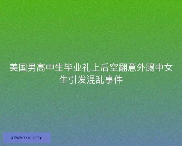 美国男高中生毕业礼上后空翻意外踢中女生引发混乱事件
