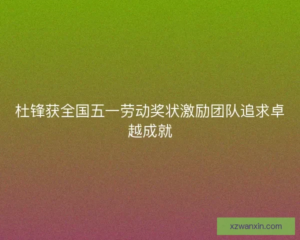 杜锋获全国五一劳动奖状激励团队追求卓越成就