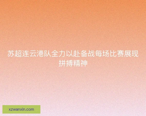 苏超连云港队全力以赴备战每场比赛展现拼搏精神